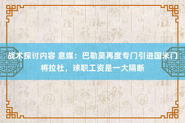 战术探讨内容 意媒：巴勒莫再度专门引进国米门将拉杜，球职工资是一大隔断