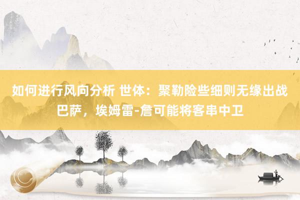 如何进行风向分析 世体：聚勒险些细则无缘出战巴萨，埃姆雷-詹可能将客串中卫