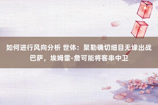 如何进行风向分析 世体：聚勒确切细目无缘出战巴萨，埃姆雷-詹可能将客串中卫