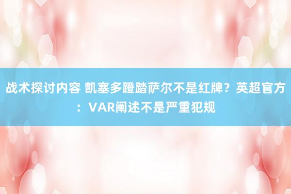 战术探讨内容 凯塞多蹬踏萨尔不是红牌？英超官方：VAR阐述不是严重犯规