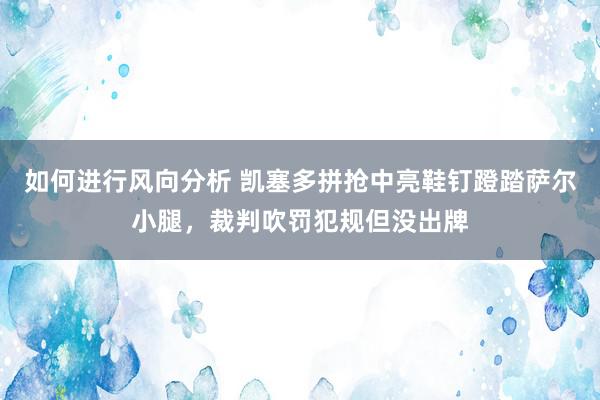 如何进行风向分析 凯塞多拼抢中亮鞋钉蹬踏萨尔小腿，裁判吹罚犯规但没出牌