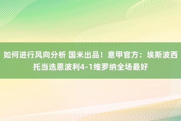 如何进行风向分析 国米出品！意甲官方：埃斯波西托当选恩波利4-1维罗纳全场最好