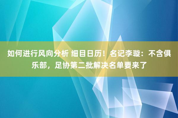 如何进行风向分析 细目日历！名记李璇：不含俱乐部，足协第二批解决名单要来了