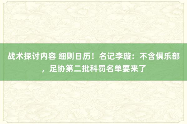 战术探讨内容 细则日历！名记李璇：不含俱乐部，足协第二批科罚名单要来了